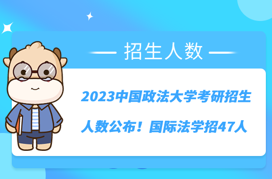 2023中國政法大學考研招生人數(shù)公布！國際法學招47人