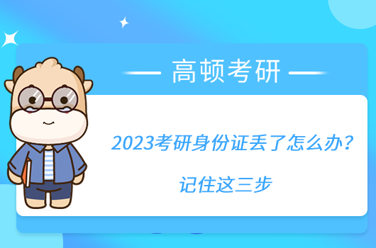 2023考研身份證丟了怎么辦？記住這三步