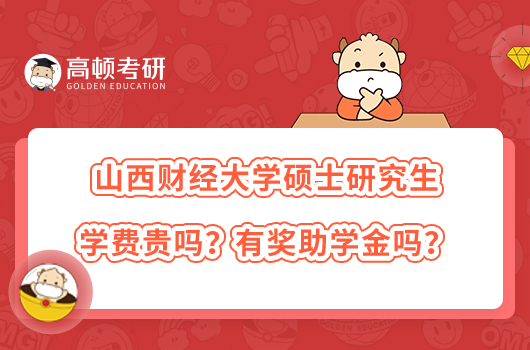 山西財經(jīng)大學碩士研究生學費貴嗎？有獎助學金嗎？