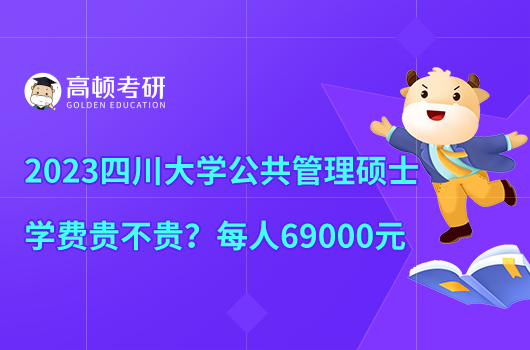 2023四川大學(xué)公共管理碩士學(xué)費(fèi)貴不貴？每人69000元