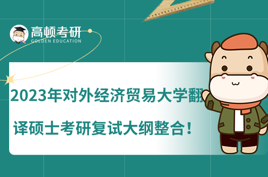 2023年對外經(jīng)濟貿(mào)易大學(xué)翻譯碩士考研復(fù)試大綱整合！