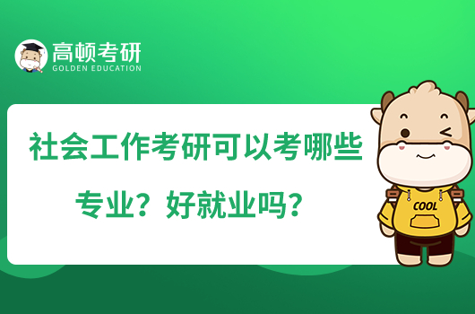 社會(huì)工作考研可以考哪些專業(yè)？好就業(yè)嗎？