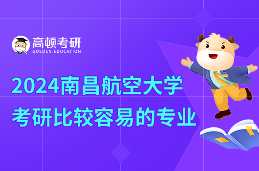 2024年南昌航空大學(xué)考研比較容易的專業(yè)有哪些？