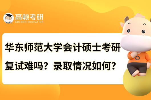 華東師范大學(xué)會(huì)計(jì)碩士考研復(fù)試難嗎？錄取情況如何？