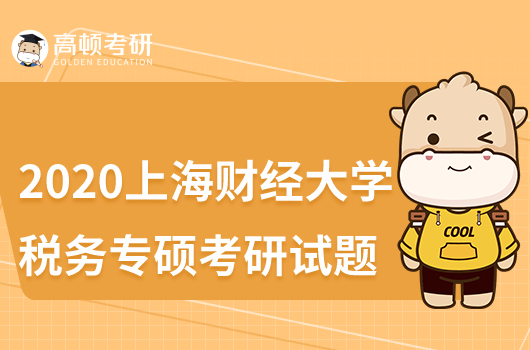 2020年上海財(cái)經(jīng)大學(xué)稅務(wù)專(zhuān)碩考研試題