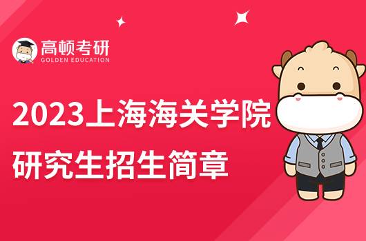 2023上海海關(guān)學(xué)院研究生招生簡章發(fā)布！擬招250人