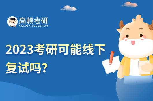 2023考研可能線下復(fù)試嗎？考研復(fù)試考什么？