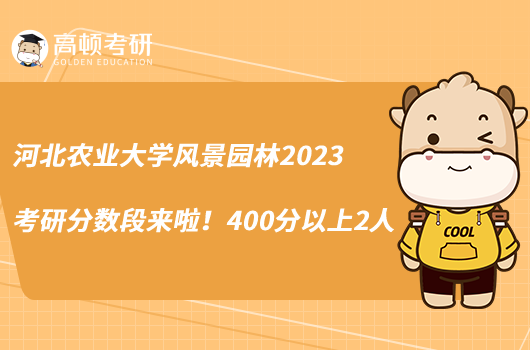 河北農(nóng)業(yè)大學風景園林2023考研分數(shù)段來啦！400分以上2人