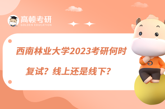 西南林業(yè)大學(xué)2023考研何時(shí)復(fù)試？線上還是線下？