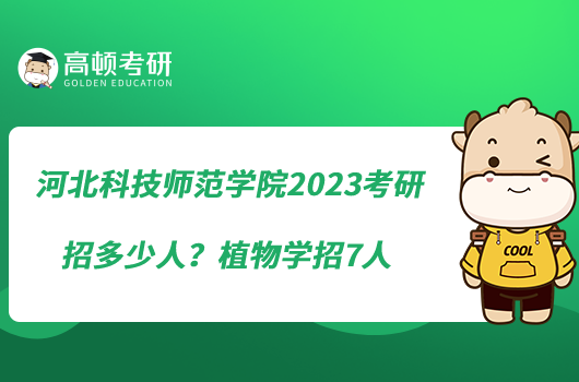 河北科技師范學(xué)院2023考研招多少人？植物學(xué)招7人