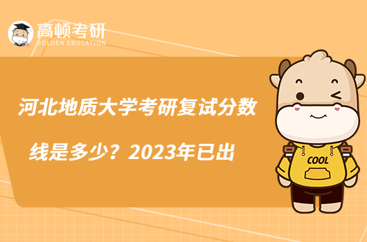 河北地質(zhì)大學考研復試分數(shù)線是多少？2023年已出