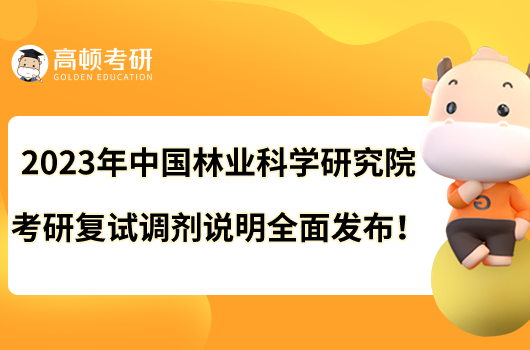 2023年中國林業(yè)科學(xué)研究院考研復(fù)試調(diào)劑說明全面發(fā)布！