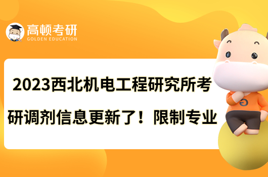 2023西北機電工程研究所考研調(diào)劑信息更新了！限制專業(yè)