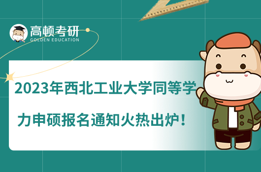 2023年西北工業(yè)大學同等學力申碩報名通知火熱出爐！