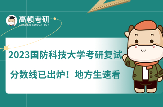 2023國防科技大學(xué)考研復(fù)試分?jǐn)?shù)線已出爐！地方生速看