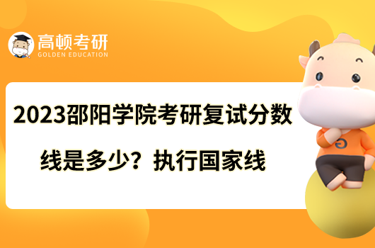 2023邵陽學(xué)院考研復(fù)試分數(shù)線是多少？執(zhí)行國家線