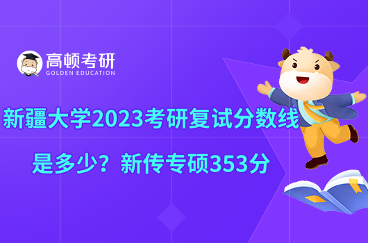 新疆大學(xué)2023考研復(fù)試分?jǐn)?shù)線是多少？新傳專碩353分