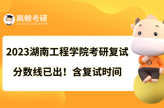 2023湖南工程學(xué)院考研復(fù)試分?jǐn)?shù)線已出！含復(fù)試時(shí)間