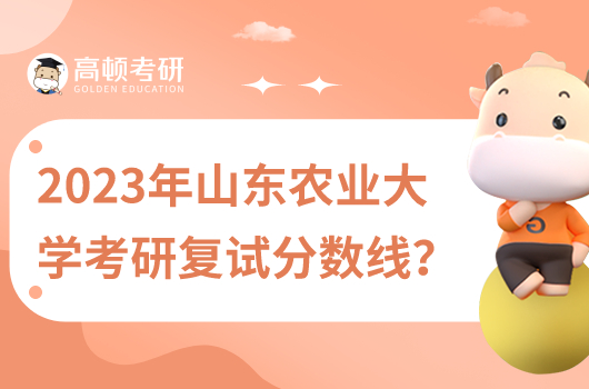 2023山東農(nóng)業(yè)大學考研復(fù)試分數(shù)線