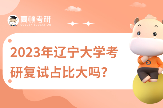 2023年遼寧大學(xué)考研復(fù)試占比大嗎？