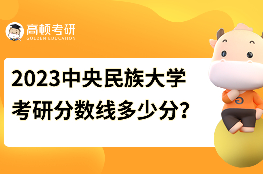 2023中央民族大學(xué)各專業(yè)考研分?jǐn)?shù)線是多少分？