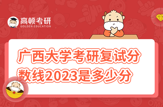 廣西大學(xué)考研復(fù)試分?jǐn)?shù)線2023年是多少分