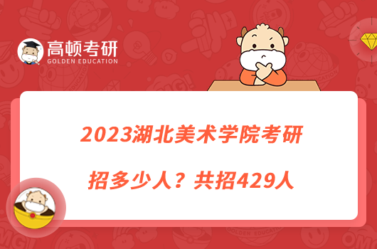 2023湖北美術(shù)學(xué)院考研招多少人？共招429人