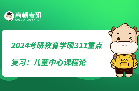 2024考研教育學(xué)碩311重點復(fù)習(xí)：兒童中心課程論