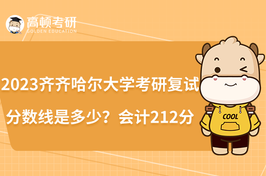 2023齊齊哈爾大學(xué)考研復(fù)試分?jǐn)?shù)線是多少？會計212分