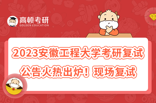 2023安徽工程大學(xué)考研復(fù)試公告火熱出爐！現(xiàn)場復(fù)試