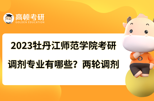 2023牡丹江師范學(xué)院考研調(diào)劑專業(yè)有哪些？兩輪調(diào)劑