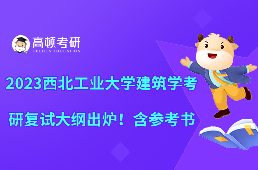 2023西北工業(yè)大學(xué)建筑學(xué)考研復(fù)試大綱出爐！含參考書