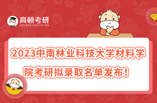 2023中南林業(yè)科技大學(xué)材料學(xué)院考研擬錄取名單發(fā)布！