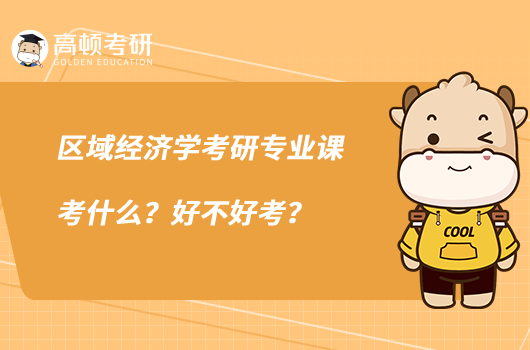 區(qū)域經(jīng)濟(jì)學(xué)考研專業(yè)課考什么？好不好考？