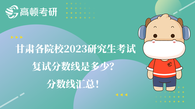 甘肅各院校2023研究生考試復(fù)試分?jǐn)?shù)線